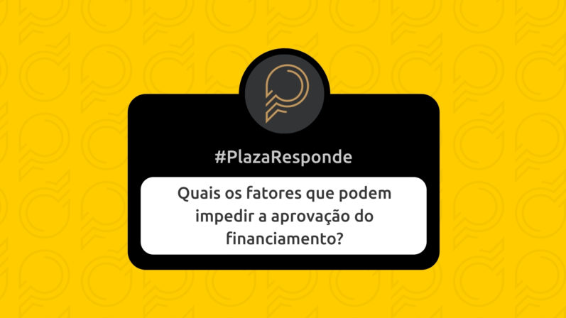 #PlazaResponde: Quais os fatores que podem reprovar o financiamento?